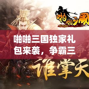 啪啪三國(guó)獨(dú)家禮包來襲，爭(zhēng)霸三國(guó)之路啟程！