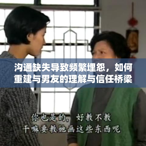 溝通缺失導(dǎo)致頻繁埋怨，如何重建與男友的理解與信任橋梁？