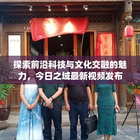 探索前沿科技與文化交融的魅力，今日之域最新視頻發(fā)布