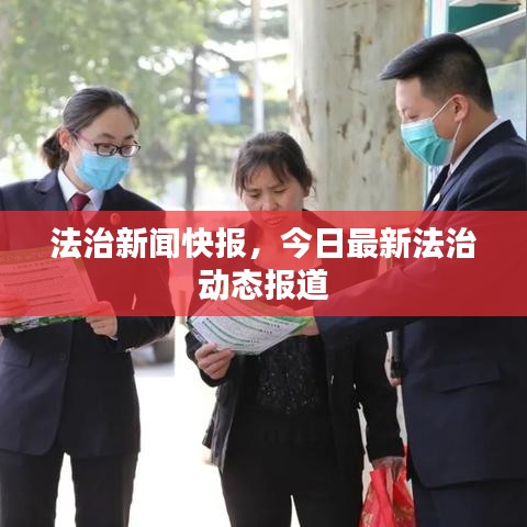 法治新聞快報，今日最新法治動態(tài)報道
