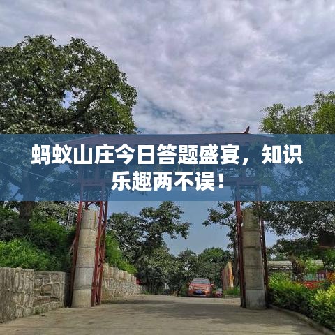 螞蟻山莊今日答題盛宴，知識(shí)樂趣兩不誤！