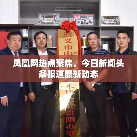 鳳凰網(wǎng)熱點聚焦，今日新聞頭條報道最新動態(tài)