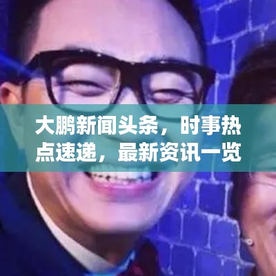 大鵬新聞頭條，時事熱點速遞，最新資訊一覽