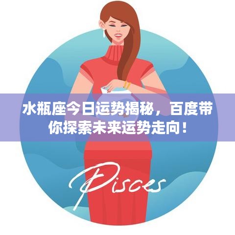 水瓶座今日運(yùn)勢(shì)揭秘，百度帶你探索未來運(yùn)勢(shì)走向！