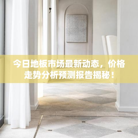 今日地板市場(chǎng)最新動(dòng)態(tài)，價(jià)格走勢(shì)分析預(yù)測(cè)報(bào)告揭秘！