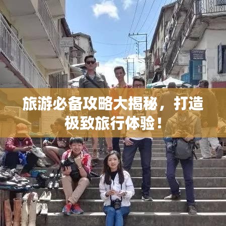 旅游必備攻略大揭秘，打造極致旅行體驗！