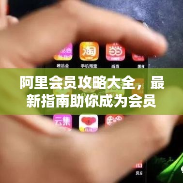 阿里會(huì)員攻略大全，最新指南助你成為會(huì)員達(dá)人！