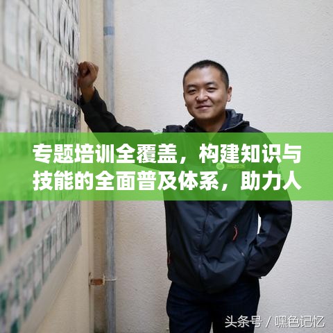 專題培訓(xùn)全覆蓋，構(gòu)建知識與技能的全面普及體系，助力人才成長！