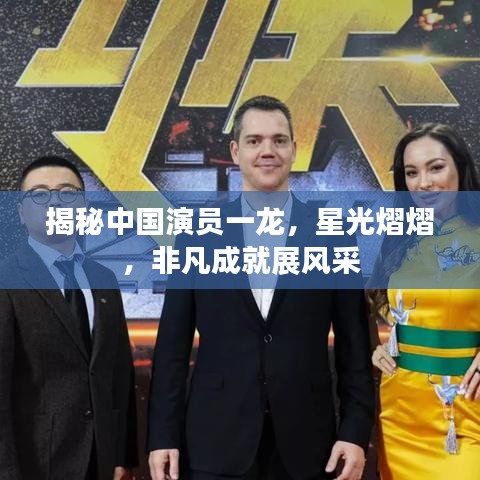 揭秘中國(guó)演員一龍，星光熠熠，非凡成就展風(fēng)采