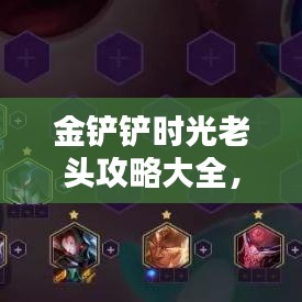 金鏟鏟時光老頭攻略大全，最新裝備推薦與戰(zhàn)術(shù)指南