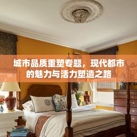 城市品質(zhì)重塑專題，現(xiàn)代都市的魅力與活力塑造之路
