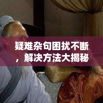 疑難雜句困擾不斷，解決方法大揭秘！
