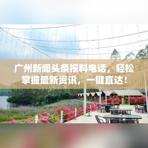 廣州新聞頭條報料電話，輕松掌握最新資訊，一鍵直達(dá)！