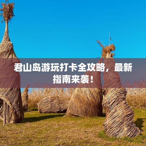 君山島游玩打卡全攻略，最新指南來襲！