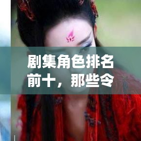 劇集角色排名前十，那些令人難以忘懷的經(jīng)典角色盤(pán)點(diǎn)