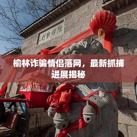 榆林詐騙情侶落網(wǎng)，最新抓捕進(jìn)展揭秘