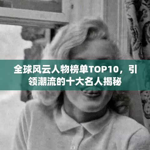 全球風(fēng)云人物榜單TOP10，引領(lǐng)潮流的十大名人揭秘