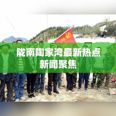 隴南陶家灣最新熱點(diǎn)新聞聚焦