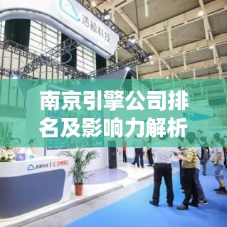 南京引擎公司排名及影響力解析，洞悉行業(yè)巨頭實(shí)力與影響力！