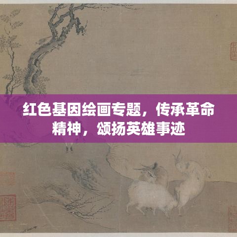 紅色基因繪畫專題，傳承革命精神，頌揚英雄事跡
