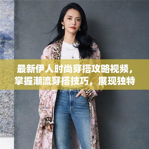 最新伊人時(shí)尚穿搭攻略視頻，掌握潮流穿搭技巧，展現(xiàn)獨(dú)特魅力風(fēng)采