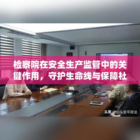 檢察院在安全生產(chǎn)監(jiān)管中的關(guān)鍵作用，守護(hù)生命線與保障社會穩(wěn)定