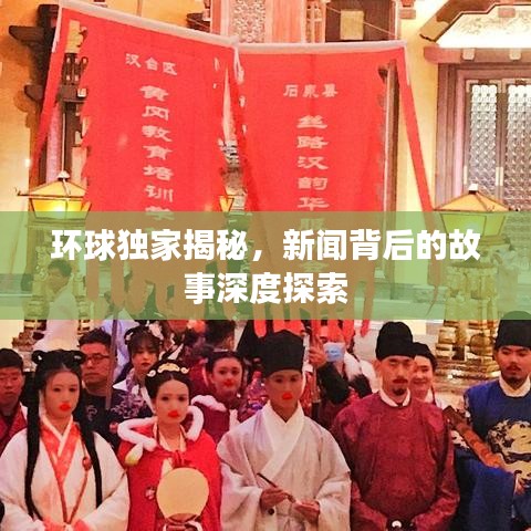 環(huán)球獨(dú)家揭秘，新聞背后的故事深度探索