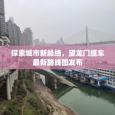 探索城市新脈絡(luò)，望龍門(mén)纜車(chē)最新路線圖發(fā)布