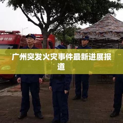 廣州突發(fā)火災(zāi)事件最新進展報道