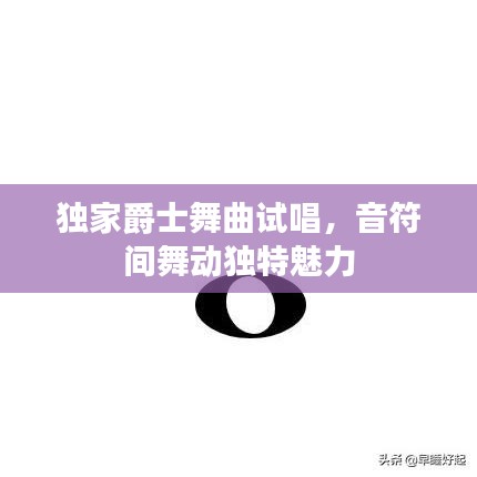 獨家爵士舞曲試唱，音符間舞動獨特魅力