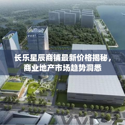 長樂星辰商鋪?zhàn)钚聝r(jià)格揭秘，商業(yè)地產(chǎn)市場趨勢洞悉