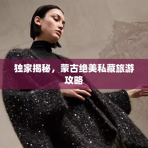 獨家揭秘，蒙古絕美私藏旅游攻略