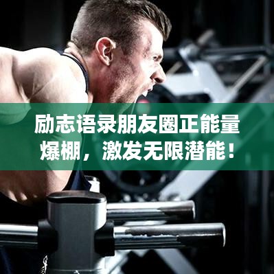 勵志語錄朋友圈正能量爆棚，激發(fā)無限潛能！