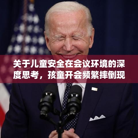 關于兒童安全在會議環(huán)境的深度思考，孩童開會頻繁摔倒現象引關注