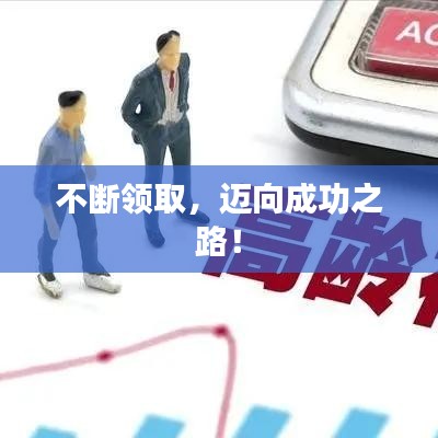不斷領(lǐng)取，邁向成功之路！
