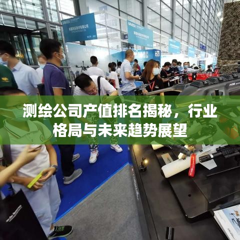 測繪公司產(chǎn)值排名揭秘，行業(yè)格局與未來趨勢展望