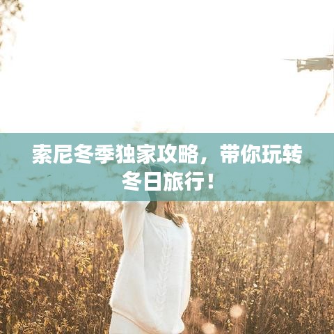 索尼冬季獨家攻略，帶你玩轉(zhuǎn)冬日旅行！
