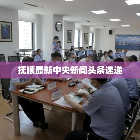撫順最新中央新聞?lì)^條速遞