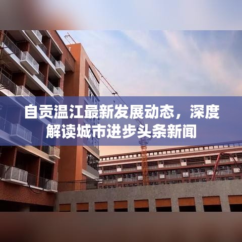 自貢溫江最新發(fā)展動態(tài)，深度解讀城市進(jìn)步頭條新聞