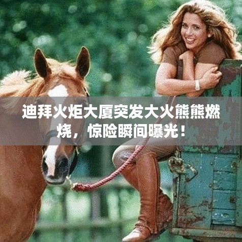 迪拜火炬大廈突發(fā)大火熊熊燃燒，驚險(xiǎn)瞬間曝光！