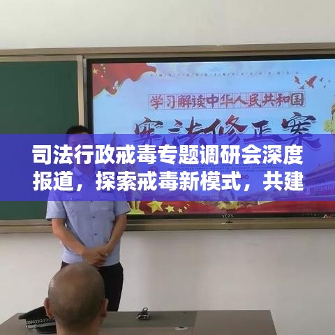 司法行政戒毒專題調(diào)研會深度報(bào)道，探索戒毒新模式，共建和諧社會