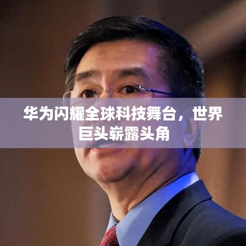 華為閃耀全球科技舞臺(tái)，世界巨頭嶄露頭角