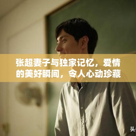 張超妻子與獨(dú)家記憶，愛情的美好瞬間，令人心動(dòng)珍藏
