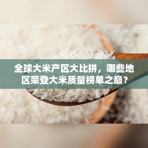 全球大米產(chǎn)區(qū)大比拼，哪些地區(qū)榮登大米質(zhì)量榜單之巔？