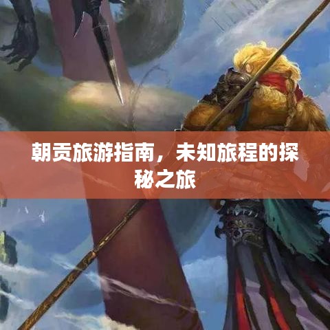朝貢旅游指南，未知旅程的探秘之旅
