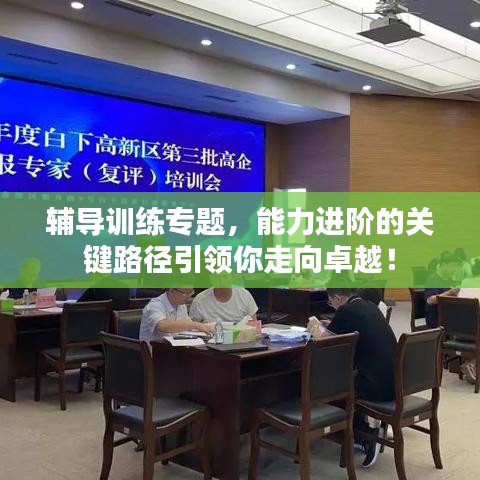 輔導(dǎo)訓(xùn)練專題，能力進(jìn)階的關(guān)鍵路徑引領(lǐng)你走向卓越！
