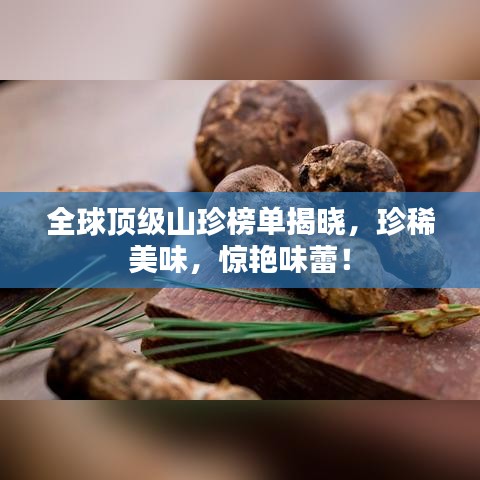 全球頂級(jí)山珍榜單揭曉，珍稀美味，驚艷味蕾！