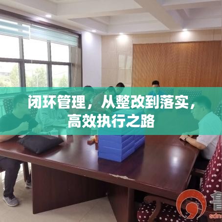 閉環(huán)管理，從整改到落實(shí)，高效執(zhí)行之路
