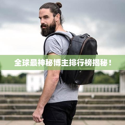 全球最神秘博主排行榜揭秘！