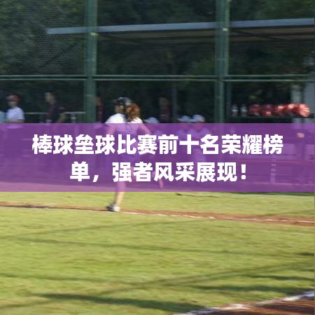 棒球壘球比賽前十名榮耀榜單，強(qiáng)者風(fēng)采展現(xiàn)！